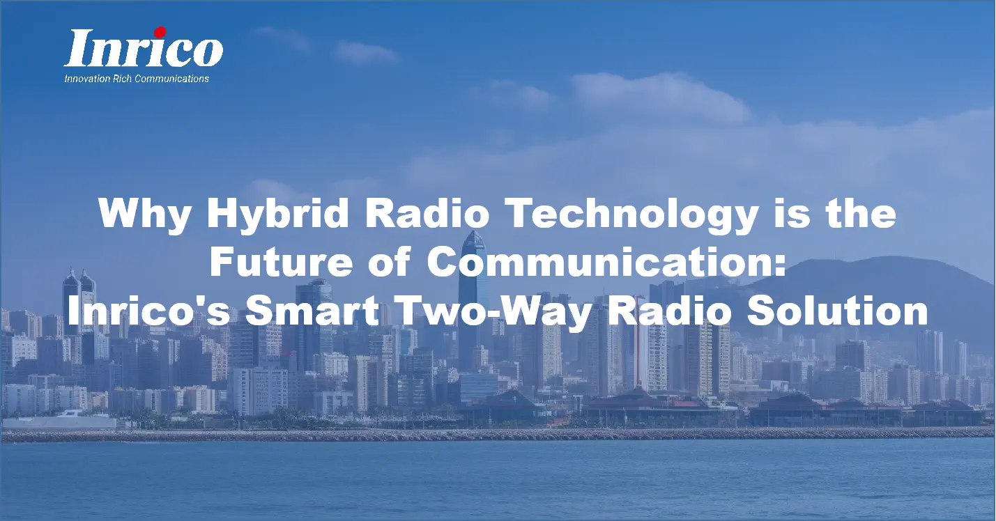 Why Hybrid Radio Technology is the Future of Communication: Inrico's Smart Two-Way Radio Solution