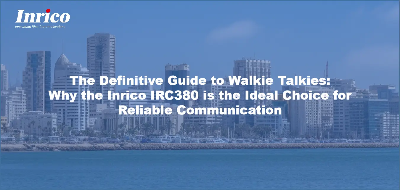 The Definitive Guide to Walkie Talkies: Why the Inrico IRC380 is the Ideal Choice for Reliable Communication