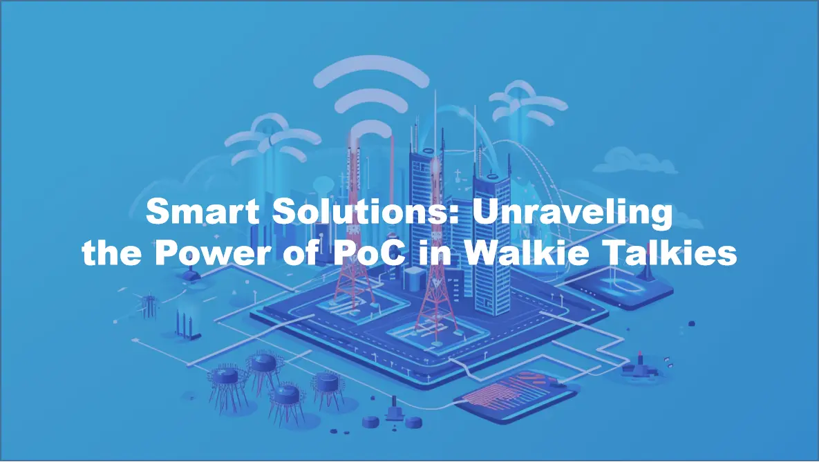 Smart Solutions: Unraveling the Power of PoC in Walkie Talkies