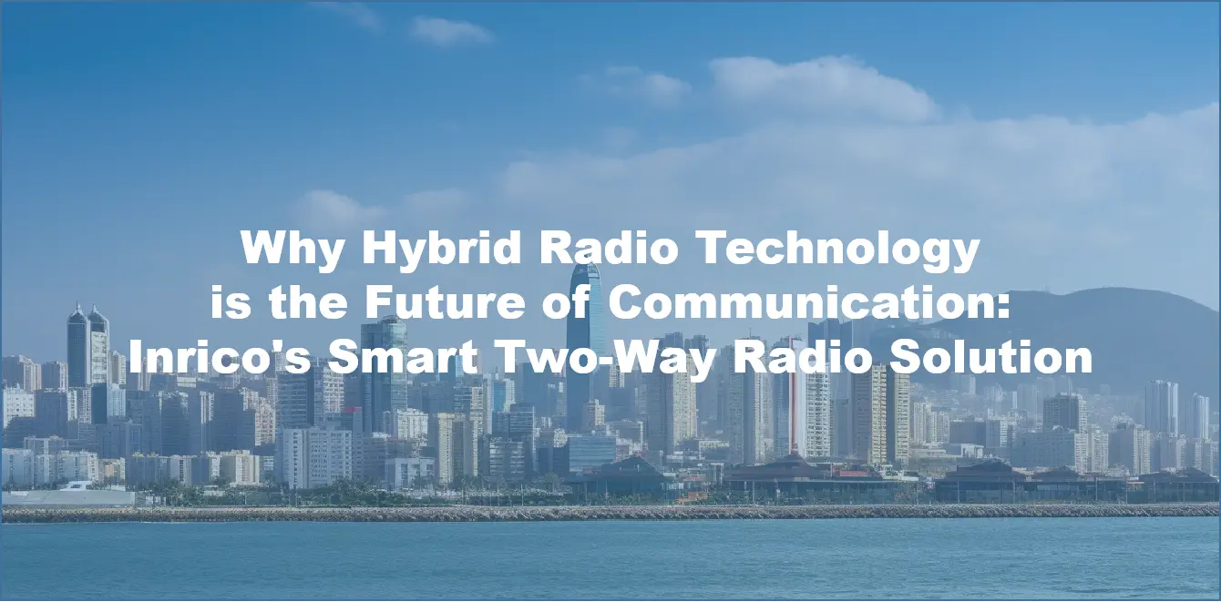 Why Hybrid Radio Technology is the Future of Communication: Inrico's Smart Two-Way Radio Solution