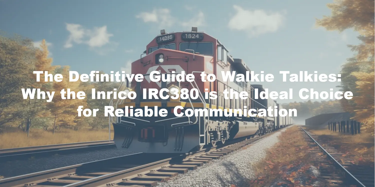 The Definitive Guide to Walkie Talkies: Why the Inrico IRC380 is the Ideal Choice for Reliable Communication
