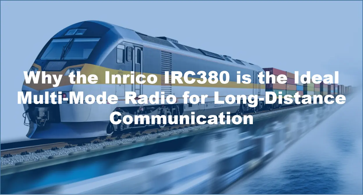 Why the Inrico IRC380 is the Ideal Multi-Mode Radio for Long-Distance Communication