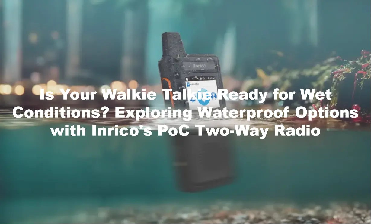 Is Your Walkie Talkie Ready for Wet Conditions? Exploring Waterproof Options with Inrico's PoC Two-Way Radio