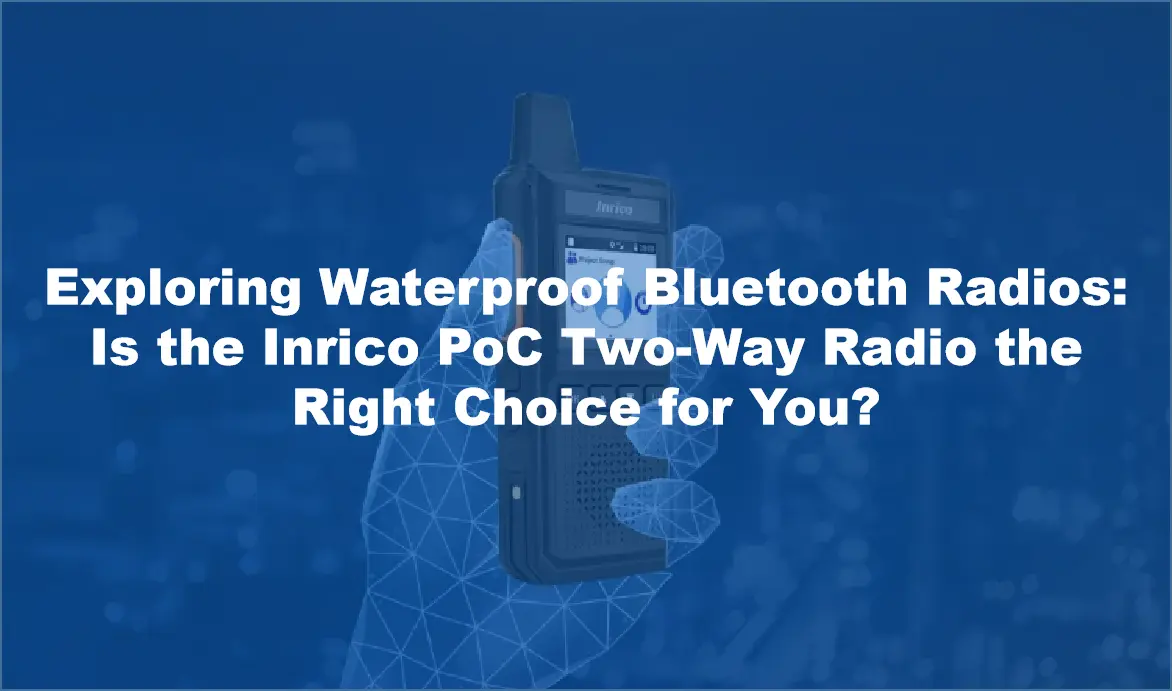 Exploring Waterproof Bluetooth Radios: Is the Inrico PoC Two-Way Radio the Right Choice for You?