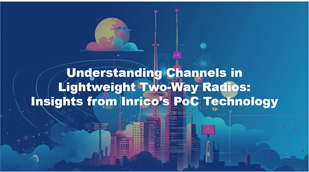 Understanding Channels in Lightweight Two-Way Radios: Insights from Inrico’s PoC Technology