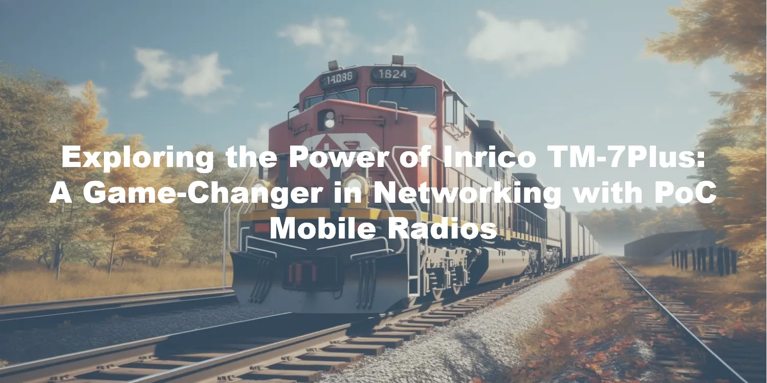 Exploring the Power of Inrico TM-7Plus: A Game-Changer in Networking with PoC Mobile Radios