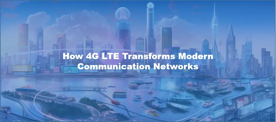 How 4G LTE Transforms Modern Communication Networks
