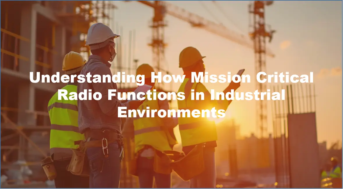Understanding How Mission Critical Radio Functions in Industrial Environments